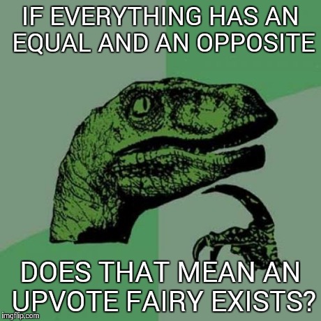 Logical Thinking | IF EVERYTHING HAS AN EQUAL AND AN OPPOSITE DOES THAT MEAN AN UPVOTE FAIRY EXISTS? | image tagged in memes,philosoraptor | made w/ Imgflip meme maker