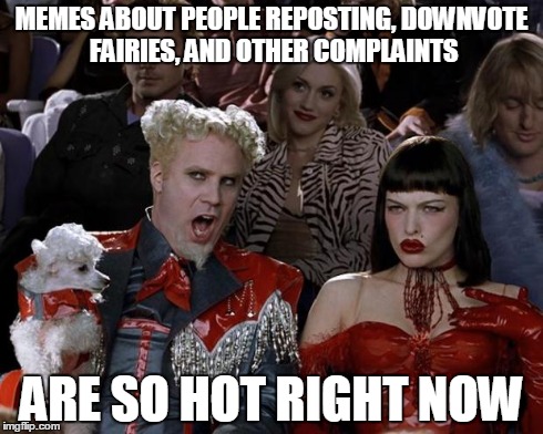 Mugatu So Hot Right Now Meme | MEMES ABOUT PEOPLE REPOSTING, DOWNVOTE FAIRIES, AND OTHER COMPLAINTS ARE SO HOT RIGHT NOW | image tagged in memes,mugatu so hot right now | made w/ Imgflip meme maker