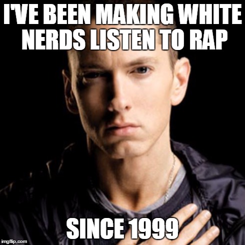 Eminem Meme | I'VE BEEN MAKING WHITE NERDS LISTEN TO RAP SINCE 1999 | image tagged in memes,eminem | made w/ Imgflip meme maker