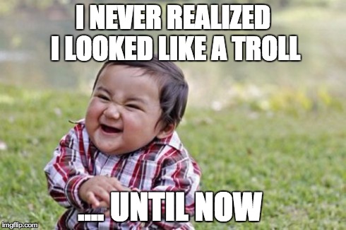Evil Toddler Meme | I NEVER REALIZED I LOOKED LIKE A TROLL .... UNTIL NOW | image tagged in memes,evil toddler | made w/ Imgflip meme maker