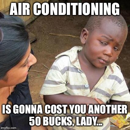 Third World Skeptical Kid Meme | AIR CONDITIONING IS GONNA COST YOU ANOTHER 50 BUCKS, LADY... | image tagged in memes,third world skeptical kid | made w/ Imgflip meme maker