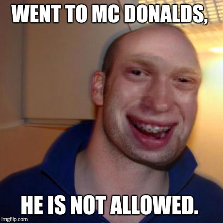 Bad luck good guy greg | WENT TO MC DONALDS, HE IS NOT ALLOWED. | image tagged in bad luck good guy greg | made w/ Imgflip meme maker