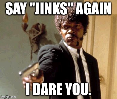 Say That Again I Dare You Meme | SAY "JINKS" AGAIN I DARE YOU. | image tagged in memes,say that again i dare you | made w/ Imgflip meme maker