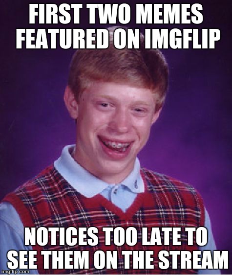 First two memes featured! | FIRST TWO MEMES FEATURED ON IMGFLIP NOTICES TOO LATE TO SEE THEM ON THE STREAM | image tagged in memes,bad luck brian | made w/ Imgflip meme maker