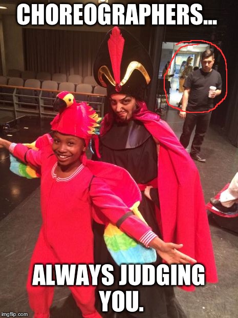 CHOREOGRAPHERS... ALWAYS JUDGING YOU. | image tagged in choreographers,theatre kids | made w/ Imgflip meme maker
