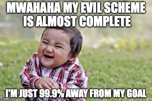 Evil Toddler Meme | MWAHAHA MY EVIL SCHEME IS ALMOST COMPLETE I'M JUST 99.9% AWAY FROM MY GOAL | image tagged in memes,evil toddler | made w/ Imgflip meme maker