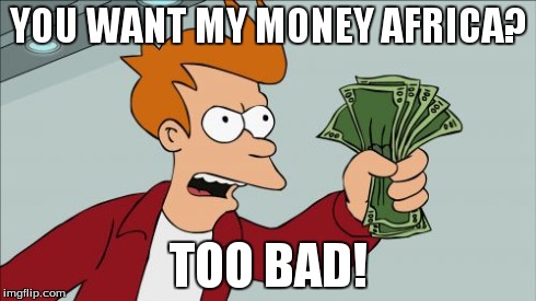 Shut Up And Take My Money Fry | YOU WANT MY MONEY AFRICA? TOO BAD! | image tagged in memes,shut up and take my money fry | made w/ Imgflip meme maker