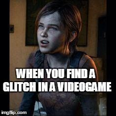 Glitches | WHEN YOU FIND A GLITCH IN A VIDEOGAME | image tagged in ellie thinking | made w/ Imgflip meme maker
