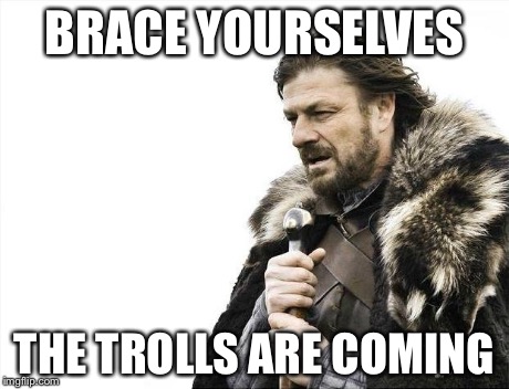 Brace Yourselves X is Coming | BRACE YOURSELVES THE TROLLS ARE COMING | image tagged in memes,brace yourselves x is coming | made w/ Imgflip meme maker