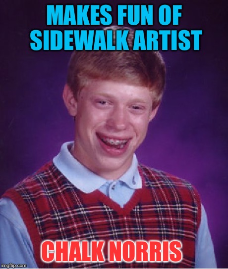 Bad Luck Brian Meme | MAKES FUN OF SIDEWALK ARTIST CHALK NORRIS | image tagged in memes,bad luck brian | made w/ Imgflip meme maker