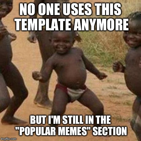 Third World Success Kid Meme | NO ONE USES THIS TEMPLATE ANYMORE BUT I'M STILL IN THE "POPULAR MEMES" SECTION | image tagged in memes,third world success kid | made w/ Imgflip meme maker