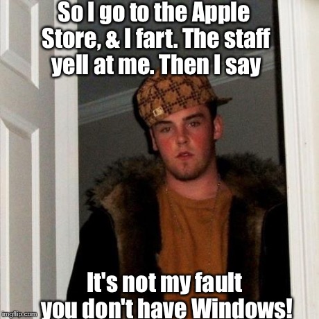 Scumbag Steve | So I go to the Apple Store, & I fart. The staff yell at me. Then I say It's not my fault you don't have Windows! | image tagged in memes,scumbag steve | made w/ Imgflip meme maker