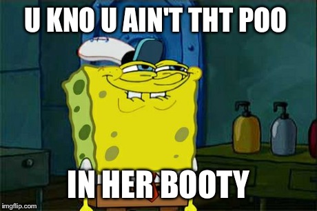 Don't You Squidward | U KNO U AIN'T THT POO IN HER BOOTY | image tagged in memes,dont you squidward | made w/ Imgflip meme maker