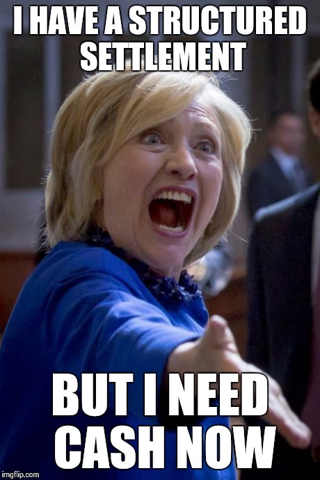 Call J.G. Wentworth, 877-Cash Now! | I HAVE A STRUCTURED SETTLEMENT BUT I NEED CASH NOW | image tagged in wtf hillary,memes | made w/ Imgflip meme maker