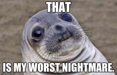 Awkward Moment Sealion Meme | THAT IS MY WORST NIGHTMARE. | image tagged in memes,awkward moment sealion | made w/ Imgflip meme maker