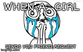 Crying Because Of Cute Meme | WHEN A  GIRL SENDS YOU FRIEND REQUEST | image tagged in memes,crying because of cute | made w/ Imgflip meme maker