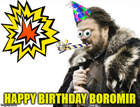 Brace Yourselves X is Coming Meme | HAPPY BIRTHDAY BOROMIR | image tagged in memes,brace yourselves x is coming | made w/ Imgflip meme maker