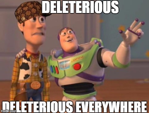 X, X Everywhere | DELETERIOUS DELETERIOUS EVERYWHERE | image tagged in memes,x x everywhere,scumbag | made w/ Imgflip meme maker