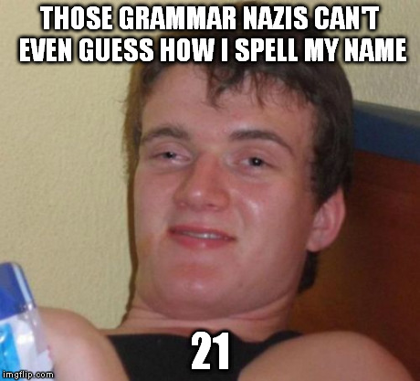 makes perfect sense | THOSE GRAMMAR NAZIS CAN'T EVEN GUESS HOW I SPELL MY NAME 21 | image tagged in memes,10 guy | made w/ Imgflip meme maker