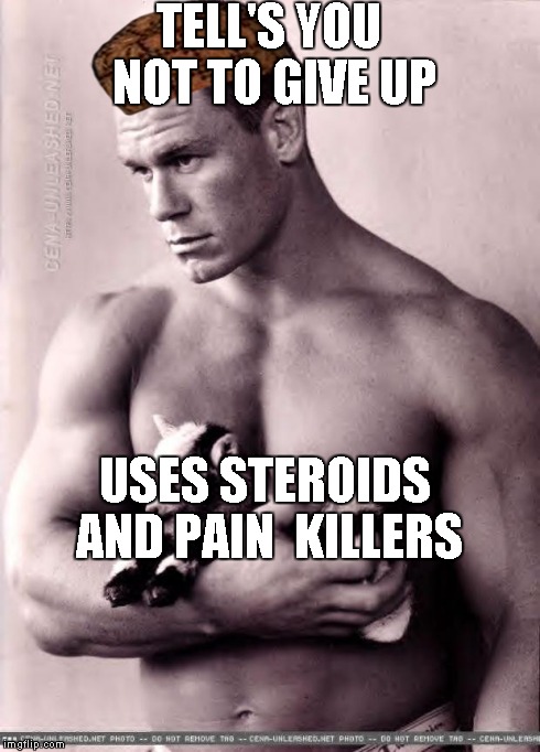 Never give up Cena | TELL'S YOU NOT TO GIVE UP USES STEROIDS ANDPAIN  KILLERS | image tagged in never give up cena,scumbag | made w/ Imgflip meme maker