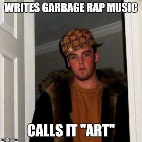 Scumbag Steve Meme | WRITES GARBAGE RAP MUSIC CALLS IT "ART" | image tagged in memes,scumbag steve | made w/ Imgflip meme maker