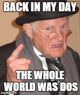 Back In My Day Meme | BACK IN MY DAY THE WHOLE WORLD WAS DOS | image tagged in memes,back in my day | made w/ Imgflip meme maker