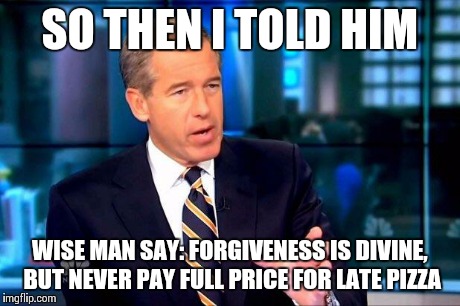 Oh that Michelangel... I mean Brian Williams | SO THEN I TOLD HIM WISE MAN SAY: FORGIVENESS IS DIVINE, BUT NEVER PAY FULL PRICE FOR LATE PIZZA | image tagged in memes,brian williams was there 2,teenage mutant ninja turtles,tmnt | made w/ Imgflip meme maker