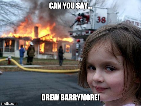 Disaster Girl | CAN YOU SAY... DREW BARRYMORE! | image tagged in memes,disaster girl | made w/ Imgflip meme maker