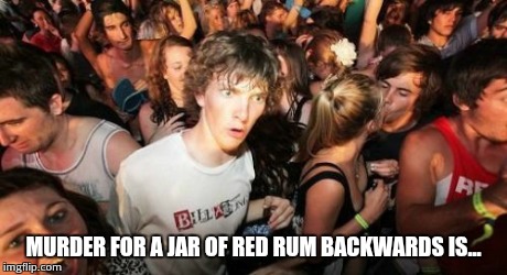 Sudden Clarity Clarence | MURDER FOR A JAR OF RED RUM BACKWARDS IS... | image tagged in memes,sudden clarity clarence | made w/ Imgflip meme maker