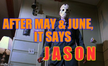 AFTER MAY & JUNE,    IT SAYS J A S O N | made w/ Imgflip meme maker