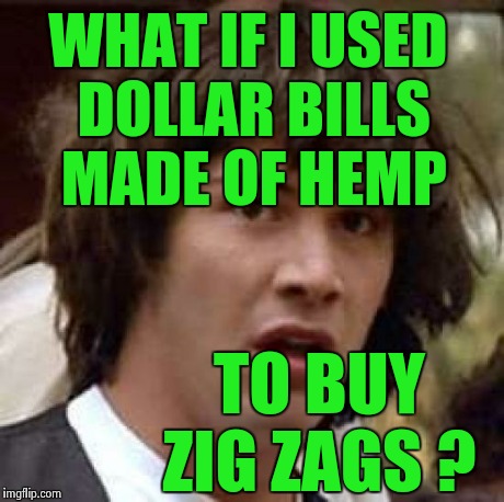 Conspiracy Keanu Meme | WHAT IF I USED DOLLAR BILLS MADE OF HEMP TO BUY ZIG ZAGS ? | image tagged in memes,conspiracy keanu | made w/ Imgflip meme maker