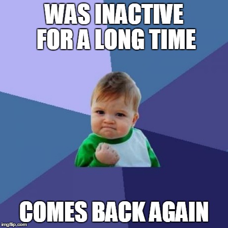 There Was A Time I Was So Inactive, But Now I Can Stick To Be As Active As I Can Here | WAS INACTIVE FOR A LONG TIME COMES BACK AGAIN | image tagged in memes,success kid,back | made w/ Imgflip meme maker