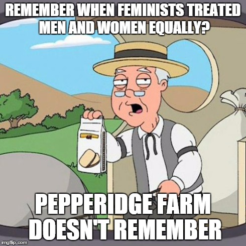 Pepperidge Farm Remembers | REMEMBER WHEN FEMINISTS TREATED MEN AND WOMEN EQUALLY? PEPPERIDGE FARM DOESN'T REMEMBER | image tagged in memes,pepperidge farm remembers | made w/ Imgflip meme maker