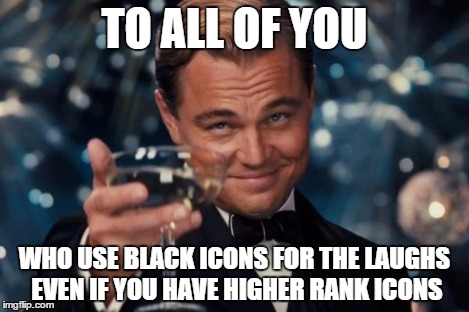 Leonardo Dicaprio Cheers Meme | TO ALL OF YOU WHO USE BLACK ICONS FOR THE LAUGHS EVEN IF YOU HAVE HIGHER RANK ICONS | image tagged in memes,leonardo dicaprio cheers | made w/ Imgflip meme maker