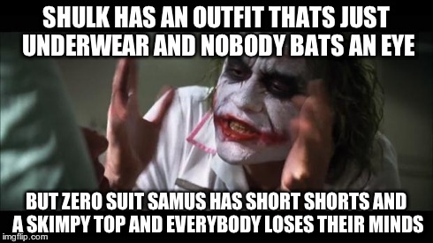 And everybody loses their minds | SHULK HAS AN OUTFIT THATS JUST UNDERWEAR AND NOBODY BATS AN EYE BUT ZERO SUIT SAMUS HAS SHORT SHORTS AND A SKIMPY TOP AND EVERYBODY LOSES TH | image tagged in memes,and everybody loses their minds | made w/ Imgflip meme maker