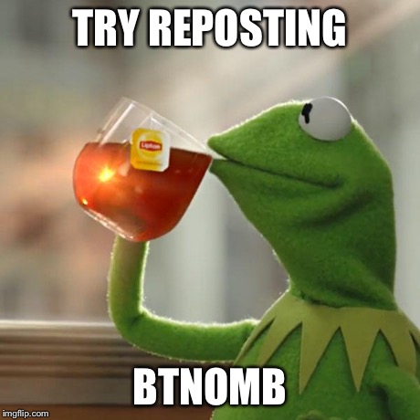 But That's None Of My Business Meme | TRY REPOSTING BTNOMB | image tagged in memes,but thats none of my business,kermit the frog | made w/ Imgflip meme maker