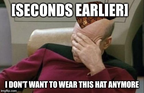 Captain Picard Facepalm Meme | [SECONDS EARLIER] I DON'T WANT TO WEAR THIS HAT ANYMORE | image tagged in memes,captain picard facepalm,scumbag | made w/ Imgflip meme maker