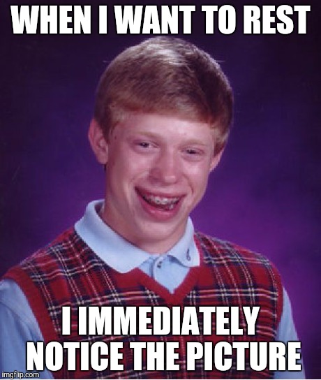Bad Luck Brian Meme | WHEN I WANT TO REST I IMMEDIATELY NOTICE THE PICTURE | image tagged in memes,bad luck brian | made w/ Imgflip meme maker