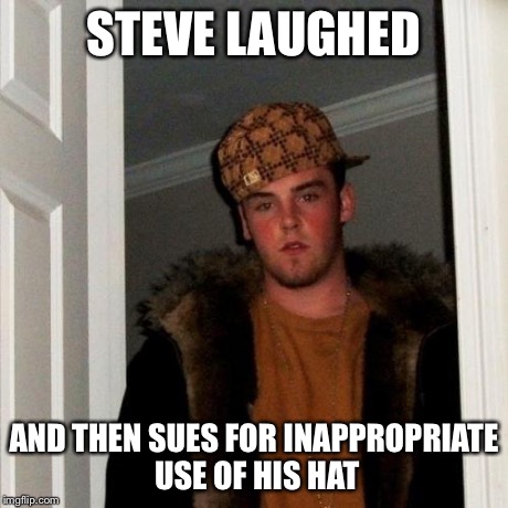 Scumbag Steve Meme | STEVE LAUGHED AND THEN SUES FOR INAPPROPRIATE USE OF HIS HAT | image tagged in memes,scumbag steve | made w/ Imgflip meme maker