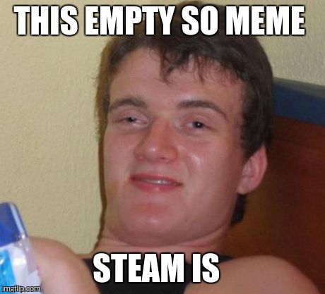 10 Guy Meme | THIS EMPTY SO MEME STEAM IS | image tagged in memes,10 guy | made w/ Imgflip meme maker