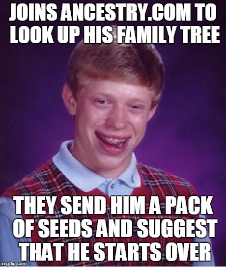 Bad Luck Brian Meme | JOINS ANCESTRY.COM TO LOOK UP HIS FAMILY TREE THEY SEND HIM A PACK OF SEEDS AND SUGGEST THAT HE STARTS OVER | image tagged in memes,bad luck brian | made w/ Imgflip meme maker