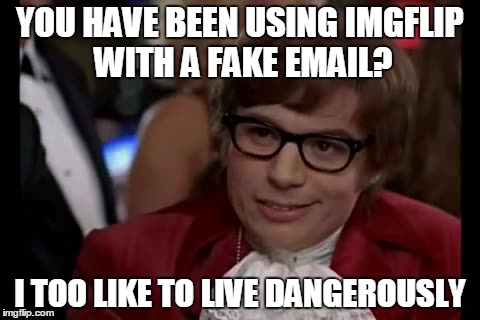 I Too Like To Live Dangerously | YOU HAVE BEEN USING IMGFLIP WITH A FAKE EMAIL? I TOO LIKE TO LIVE DANGEROUSLY | image tagged in memes,i too like to live dangerously | made w/ Imgflip meme maker