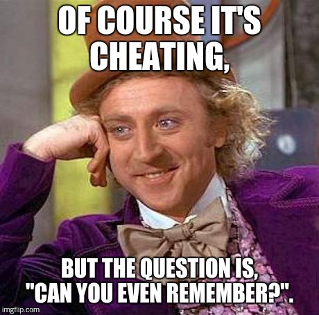 Creepy Condescending Wonka Meme | OF COURSE IT'S CHEATING, BUT THE QUESTION IS, "CAN YOU EVEN REMEMBER?". | image tagged in memes,creepy condescending wonka | made w/ Imgflip meme maker