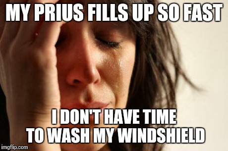 First World Problems | MY PRIUS FILLS UP SO FAST I DON'T HAVE TIME TO WASH MY WINDSHIELD | image tagged in memes,first world problems | made w/ Imgflip meme maker