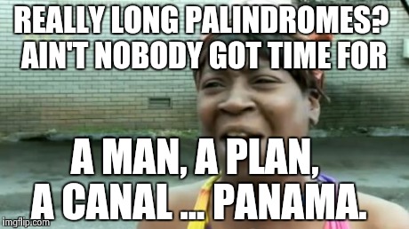 Ain't Nobody Got Time For That Meme | REALLY LONG PALINDROMES? AIN'T NOBODY GOT TIME FOR A MAN, A PLAN, A CANAL ... PANAMA. | image tagged in memes,aint nobody got time for that | made w/ Imgflip meme maker