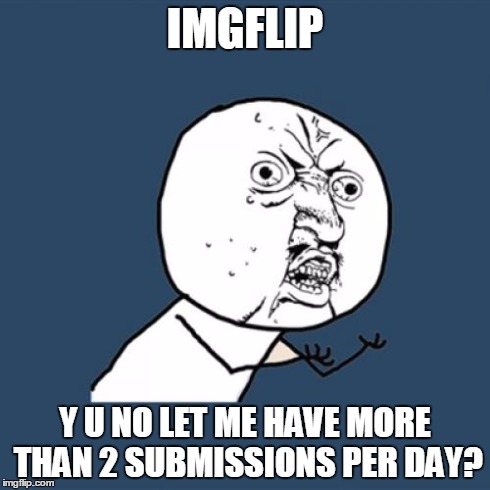 Y U No Meme | IMGFLIP Y U NO LET ME HAVE MORE THAN 2 SUBMISSIONS PER DAY? | image tagged in memes,y u no | made w/ Imgflip meme maker