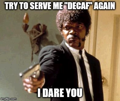 Say That Again I Dare You | TRY TO SERVE ME "DECAF" AGAIN I DARE YOU | image tagged in memes,say that again i dare you | made w/ Imgflip meme maker