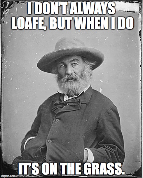 Whitman | I DON’T ALWAYS LOAFE, BUT WHEN I DO IT’S ON THE GRASS. | image tagged in whitman | made w/ Imgflip meme maker