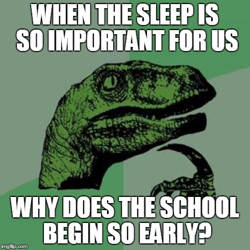 Philosoraptor | WHEN THE SLEEP IS SO IMPORTANT FOR US WHY DOES THE SCHOOL BEGIN SO EARLY? | image tagged in memes,philosoraptor | made w/ Imgflip meme maker
