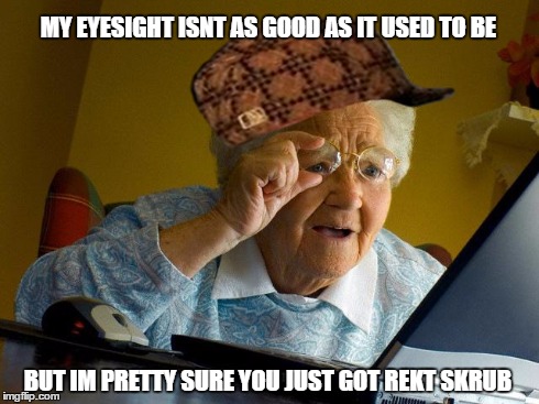 Grandma Finds The Internet | MY EYESIGHT ISNT AS GOOD AS IT USED TO BE BUT IM PRETTY SURE YOU JUST GOT REKT SKRUB | image tagged in memes,grandma finds the internet,scumbag | made w/ Imgflip meme maker